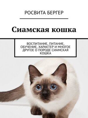 cover image of Сиамская кошка. Воспитание, питание, обучение, характер и многое другое о породе сиамская кошка
